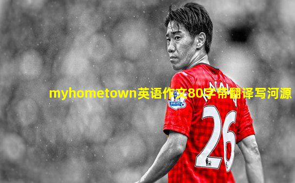myhometown英语作文80字带翻译写河源