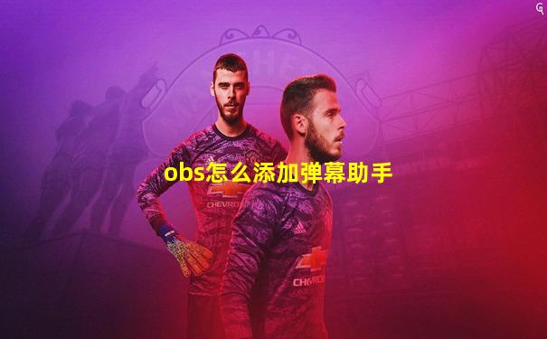 obs怎么添加弹幕助手