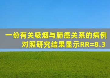 一份有关吸烟与肺癌关系的病例对照研究结果显示RR=8.3