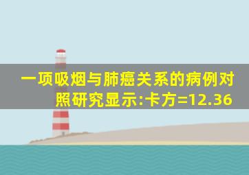 一项吸烟与肺癌关系的病例对照研究显示:卡方=12.36