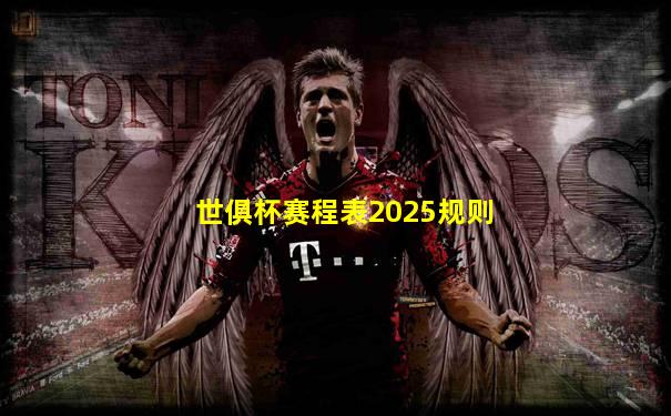 世俱杯赛程表2025规则