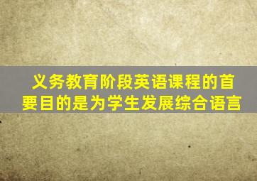 义务教育阶段英语课程的首要目的是为学生发展综合语言
