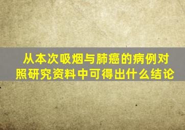 从本次吸烟与肺癌的病例对照研究资料中可得出什么结论