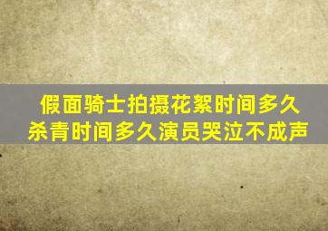 假面骑士拍摄花絮时间多久杀青时间多久演员哭泣不成声