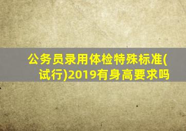 公务员录用体检特殊标准(试行)2019有身高要求吗