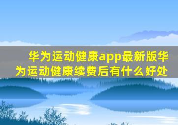 华为运动健康app最新版华为运动健康续费后有什么好处