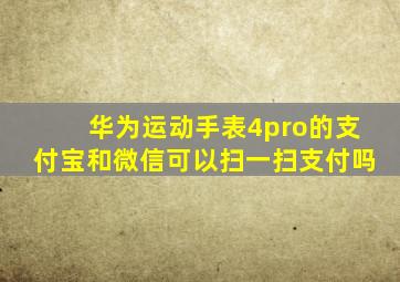 华为运动手表4pro的支付宝和微信可以扫一扫支付吗