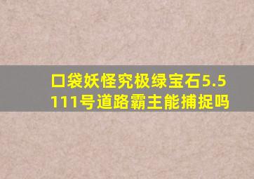 口袋妖怪究极绿宝石5.5111号道路霸主能捕捉吗