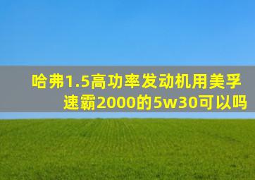 哈弗1.5高功率发动机用美孚速霸2000的5w30可以吗