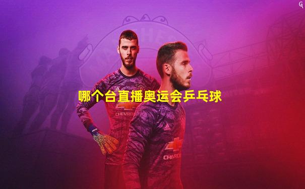 哪个台直播奥运会乒乓球