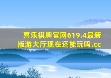 喜乐棋牌官网619.4最新版游大厅现在还能玩吗.cc