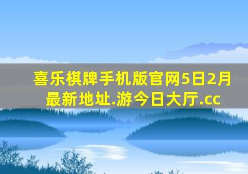 喜乐棋牌手机版官网5日2月最新地址.游今日大厅.cc
