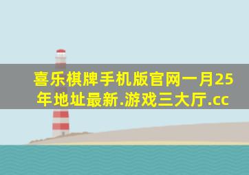 喜乐棋牌手机版官网一月25年地址最新.游戏三大厅.cc