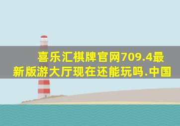 喜乐汇棋牌官网709.4最新版游大厅现在还能玩吗.中国