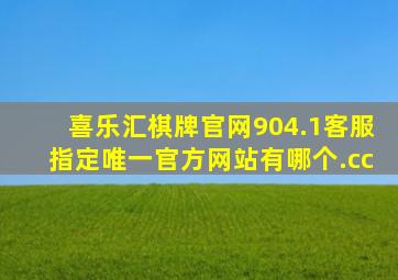 喜乐汇棋牌官网904.1客服指定唯一官方网站有哪个.cc
