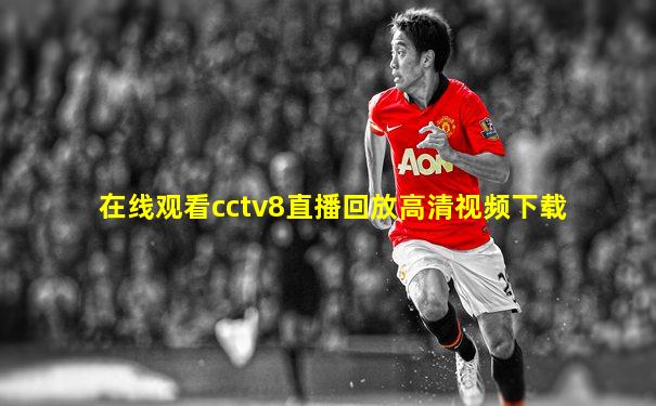 在线观看cctv8直播回放高清视频下载