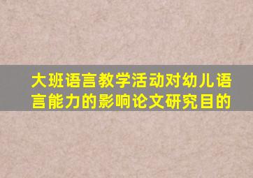大班语言教学活动对幼儿语言能力的影响论文研究目的