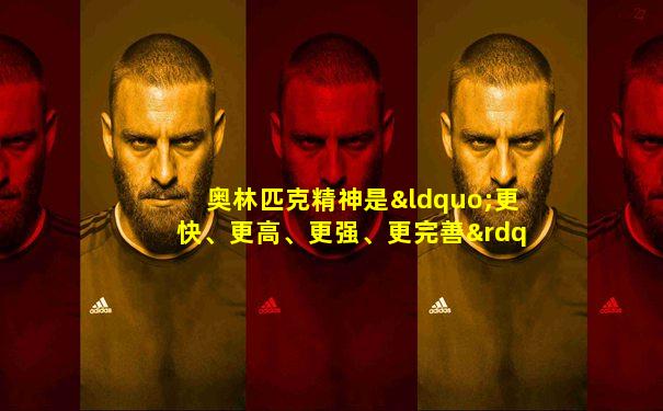 奥林匹克精神是“更快、更高、更强、更完善”