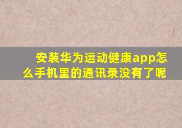 安装华为运动健康app怎么手机里的通讯录没有了呢