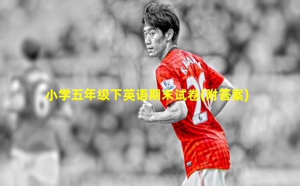 小学五年级下英语期末试卷(附答案)