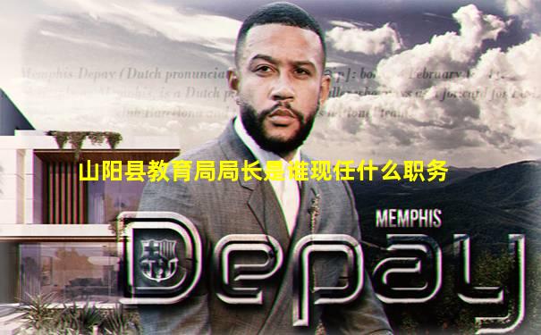 山阳县教育局局长是谁现任什么职务