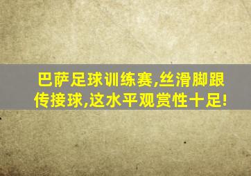 巴萨足球训练赛,丝滑脚跟传接球,这水平观赏性十足!