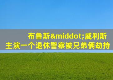布鲁斯·威利斯主演一个退休警察被兄弟俩劫持