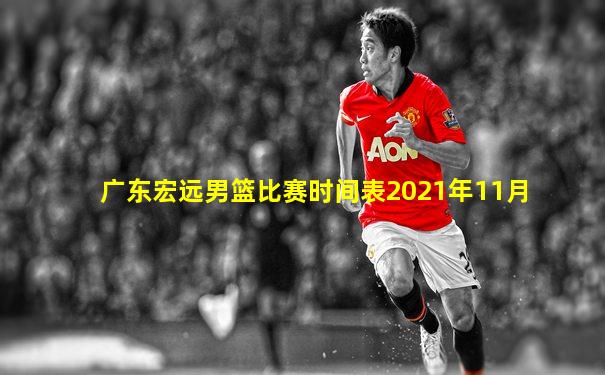 广东宏远男篮比赛时间表2021年11月