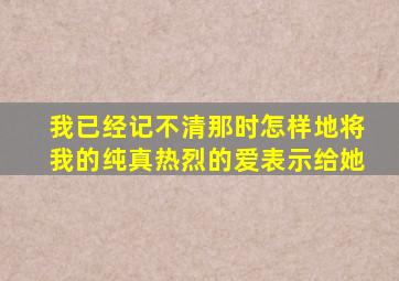 我已经记不清那时怎样地将我的纯真热烈的爱表示给她
