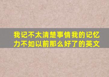我记不太清楚事情我的记忆力不如以前那么好了的英文
