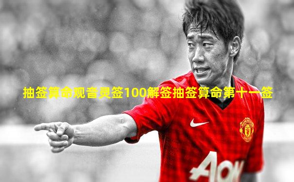 抽签算命观音灵签100解签抽签算命第十一签