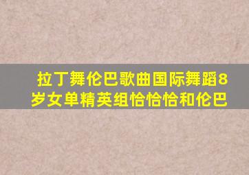 拉丁舞伦巴歌曲国际舞蹈8岁女单精英组恰恰恰和伦巴