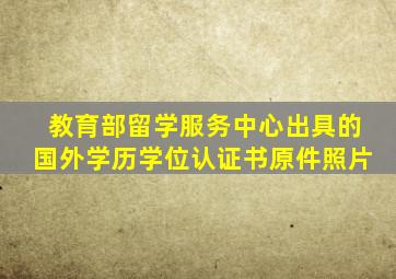 教育部留学服务中心出具的国外学历学位认证书原件照片