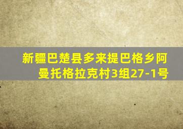 新疆巴楚县多来提巴格乡阿曼托格拉克村3组27-1号