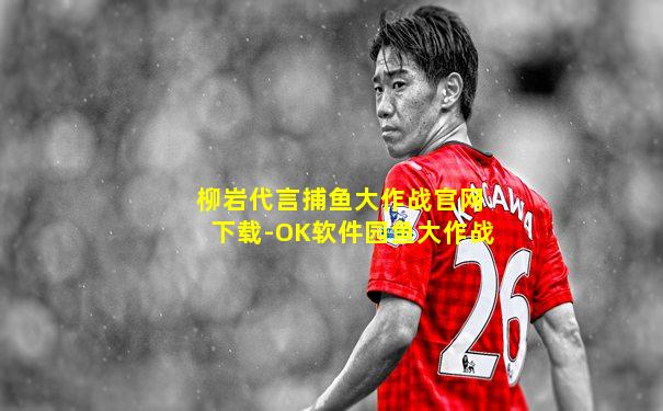 柳岩代言捕鱼大作战官网下载-OK软件园鱼大作战