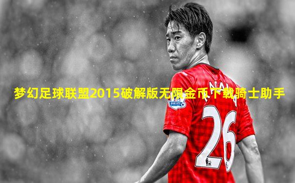 梦幻足球联盟2015破解版无限金币下载骑士助手