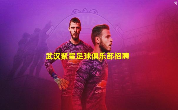 武汉聚星足球俱乐部招聘
