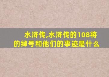 水浒传,水浒传的108将的绰号和他们的事迹是什么