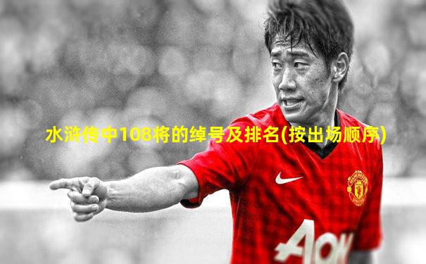 水浒传中108将的绰号及排名(按出场顺序)