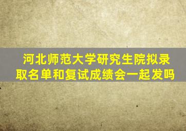 河北师范大学研究生院拟录取名单和复试成绩会一起发吗