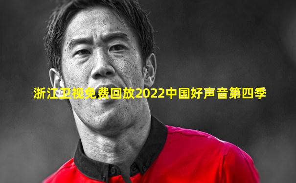 浙江卫视免费回放2022中国好声音第四季