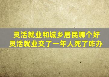 灵活就业和城乡居民哪个好灵活就业交了一年人死了咋办