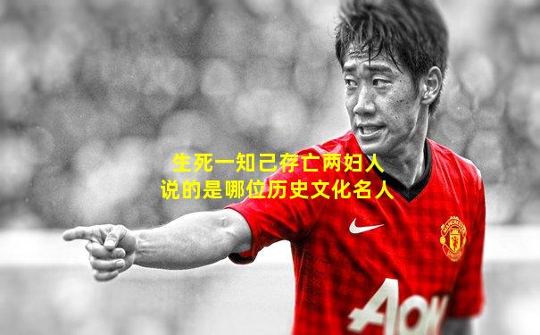 生死一知己存亡两妇人说的是哪位历史文化名人