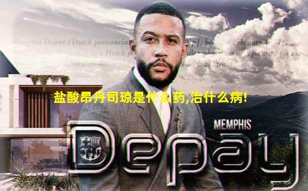 盐酸昂丹司琼是什么药,治什么病!