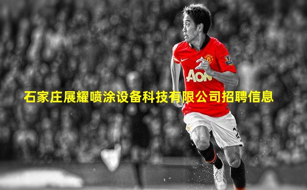 石家庄展耀喷涂设备科技有限公司招聘信息