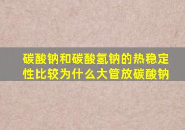 碳酸钠和碳酸氢钠的热稳定性比较为什么大管放碳酸钠