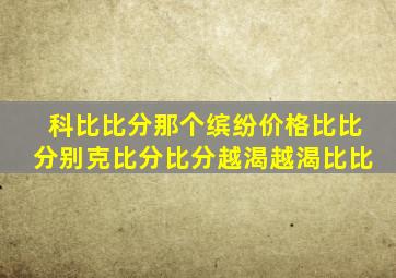 科比比分那个缤纷价格比比分别克比分比分越渴越渴比比