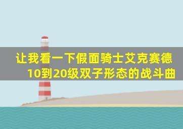 让我看一下假面骑士艾克赛德10到20级双子形态的战斗曲