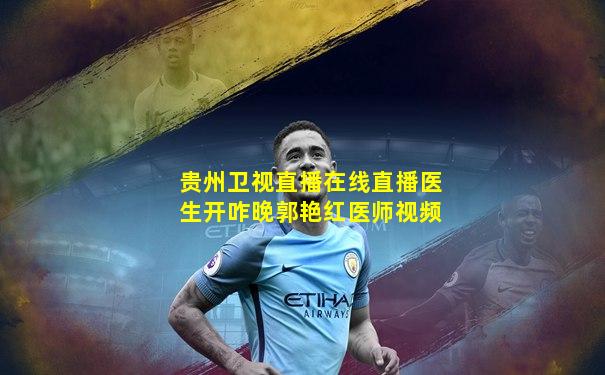 贵州卫视直播在线直播医生开咋晚郭艳红医师视频