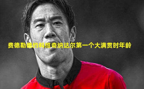 费德勒德约科维奇纳达尔第一个大满贯时年龄